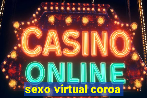 sexo virtual coroa